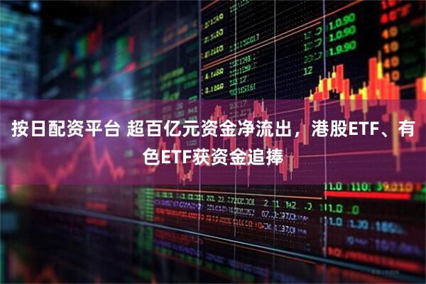 按日配资平台 超百亿元资金净流出，港股ETF、有色ETF获资金追捧