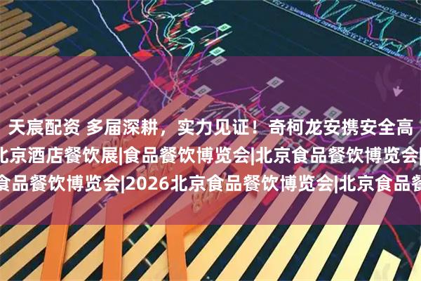 天宸配资 多届深耕，实力见证！奇柯龙安携安全高效清洁方案再次亮相北京酒店餐饮展|食品餐饮博览会|北京食品餐饮博览会|2026北京食品餐饮博览会|北京食品餐饮展会|
