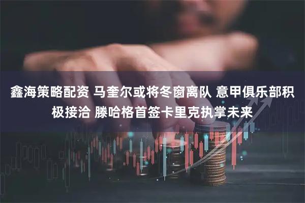 鑫海策略配资 马奎尔或将冬窗离队 意甲俱乐部积极接洽 滕哈格首签卡里克执掌未来