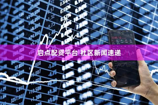 启点配资平台 社区新闻速递