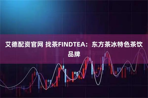 艾德配资官网 找茶FINDTEA：东方茶冰特色茶饮品牌