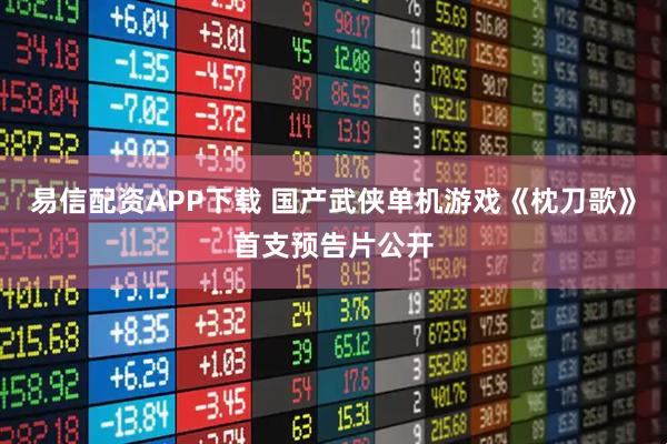 易信配资APP下载 国产武侠单机游戏《枕刀歌》首支预告片公开