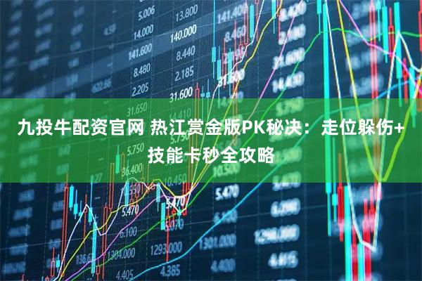 九投牛配资官网 热江赏金版PK秘决：走位躲伤+技能卡秒全攻略