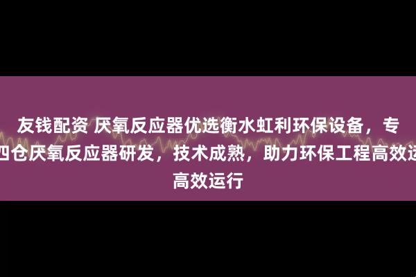 友钱配资 厌氧反应器优选衡水虹利环保设备，专注四仓厌氧反应器研发，技术成熟，助力环保工程高效运行