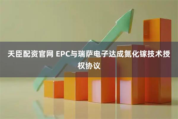 天臣配资官网 EPC与瑞萨电子达成氮化镓技术授权协议